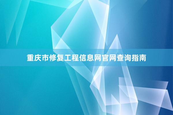 重庆市修复工程信息网官网查询指南