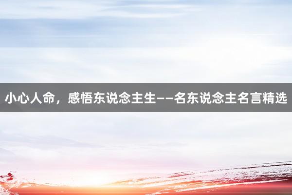 小心人命，感悟东说念主生——名东说念主名言精选