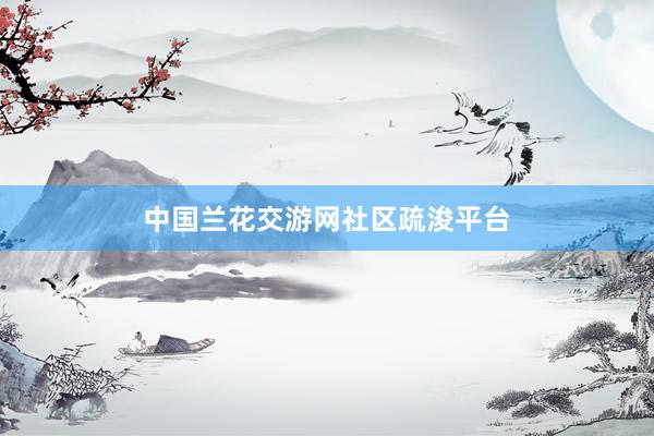 中国兰花交游网社区疏浚平台