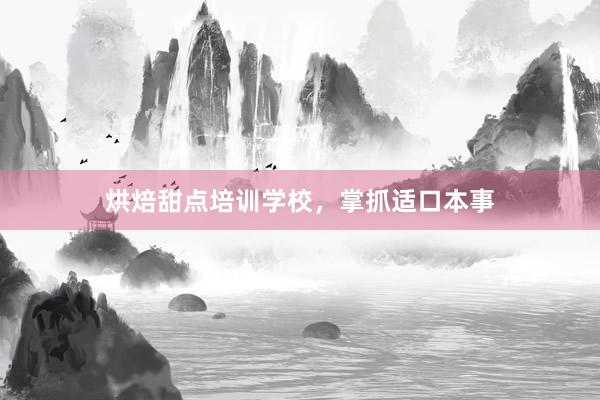 烘焙甜点培训学校，掌抓适口本事