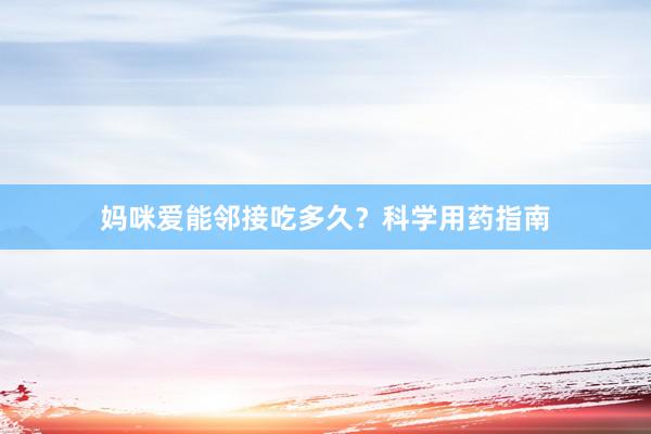 妈咪爱能邻接吃多久?科学用药指南