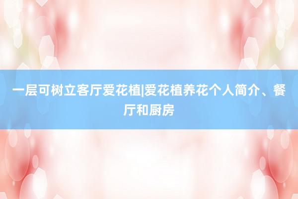 一层可树立客厅爱花植|爱花植养花个人简介、餐厅和厨房