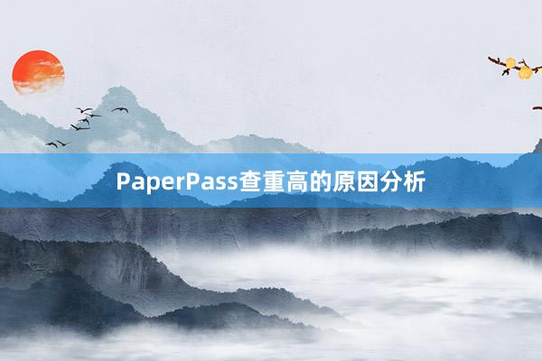 PaperPass查重高的原因分析